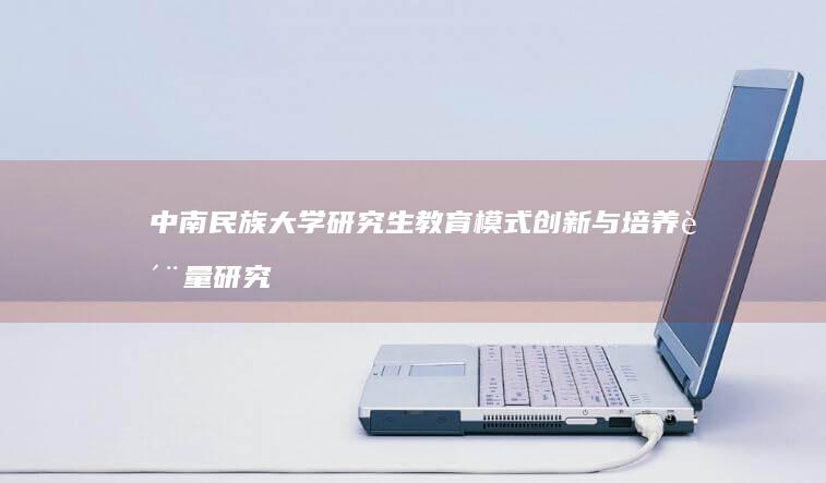 中南民族大学研究生教育模式创新与培养质量研究